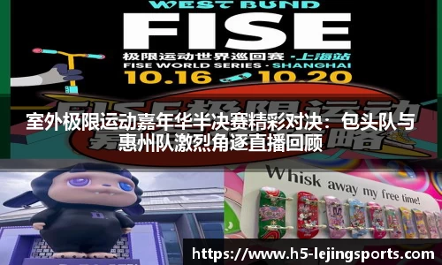 室外极限运动嘉年华半决赛精彩对决：包头队与惠州队激烈角逐直播回顾