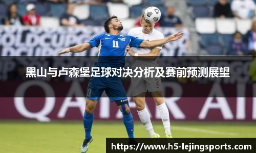 黑山与卢森堡足球对决分析及赛前预测展望