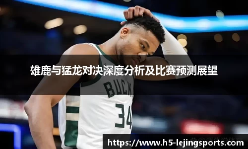 雄鹿与猛龙对决深度分析及比赛预测展望