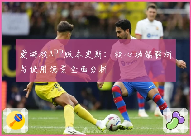 APP版本更新：核心功能解析与使用场景全面分析